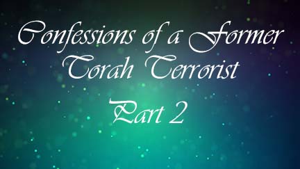Confessions of a Former Torah Terrorist Pt II