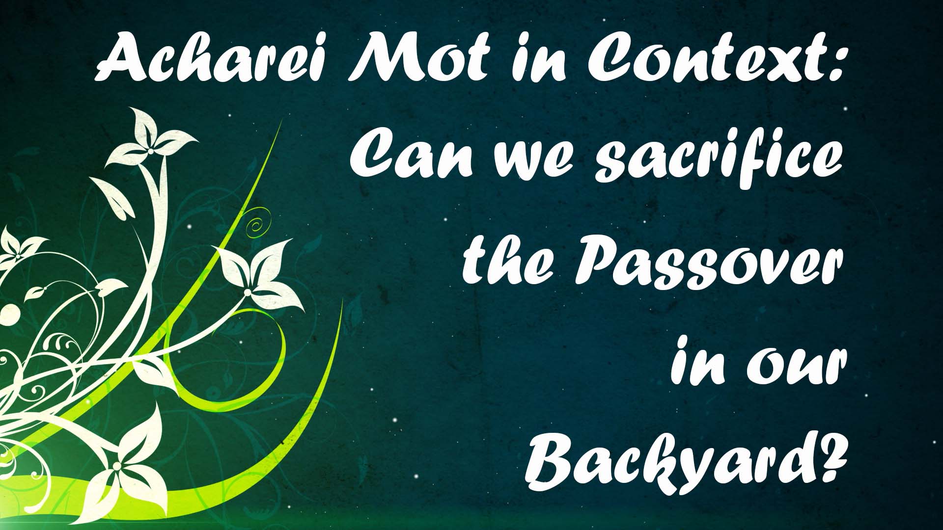 Acharei Mot in the Context of Passover: Can we sacrifice a Passover lamb in the backyard?