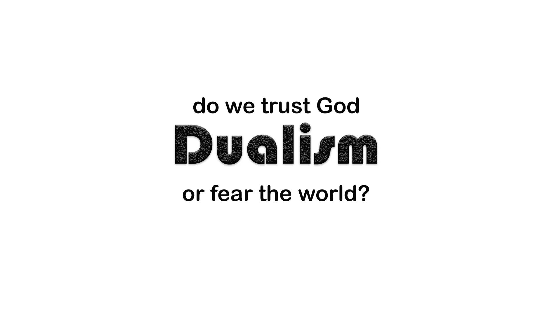 The Dangers of Dualism: Fearing the World Instead of Trusting in God