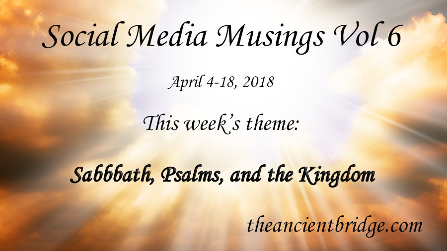 Social Media Musings Vol 6: Sabbaths, Psalms, and the Kingdom