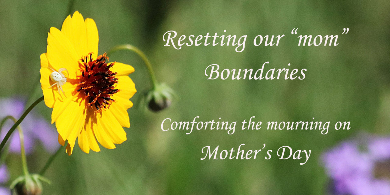 Resetting Our “Mom” Boundaries. Comforting the Mourning on Mother’s Day.