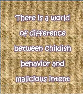 Putting Away Childish Things Pt 3:  The difference between being childish and being malicious