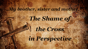 Who is My Mother, Brother, Sisters? The Shame of the Cross in Perspective.